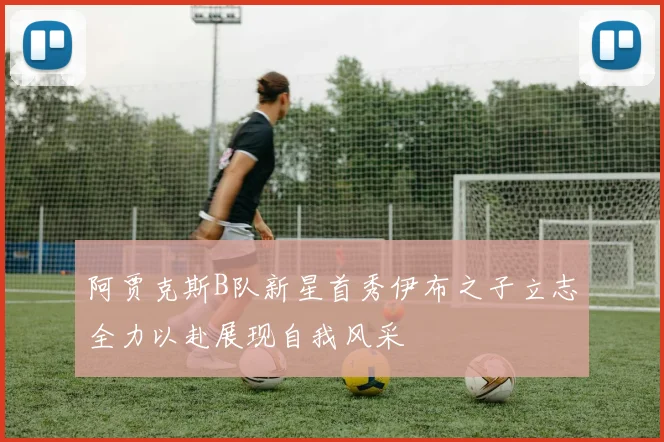 阿贾克斯B队新星首秀伊布之子立志全力以赴展现自我风采