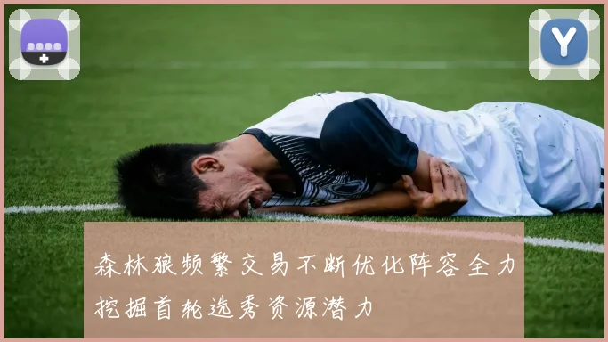 森林狼频繁交易不断优化阵容全力挖掘首轮选秀资源潜力