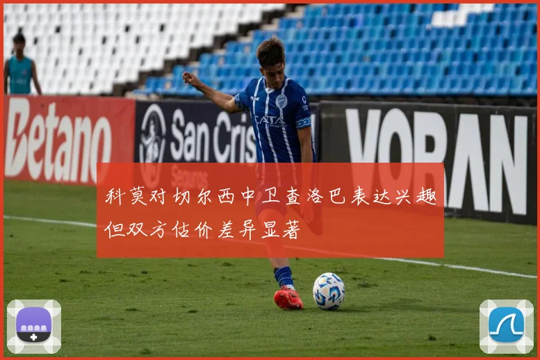 科莫对切尔西中卫查洛巴表达兴趣但双方估价差异显著