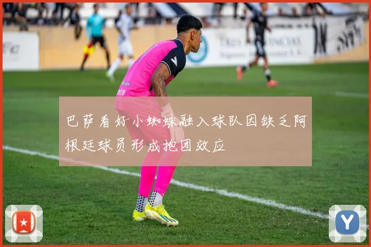 巴萨看好小蜘蛛融入球队因缺乏阿根廷球员形成抱团效应