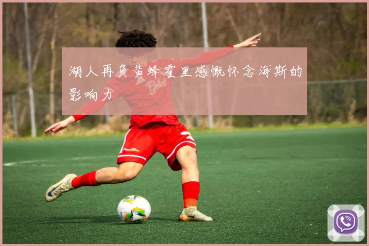 湖人再负黄蜂霍里感慨怀念海斯的影响力