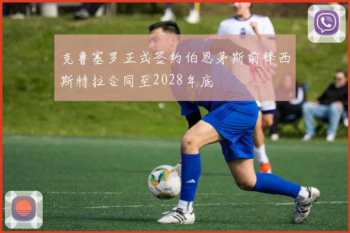 克鲁塞罗正式签约伯恩茅斯前锋西斯特拉合同至2028年底