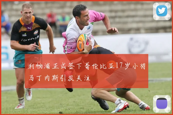 利物浦正式签下哥伦比亚17岁小将马丁内斯引发关注